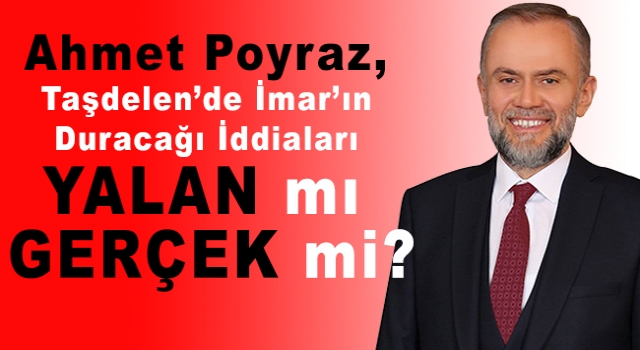 Ahmet Poyraz, Taşdelen’de İmar’ın Duracağı İddiaları Yalan mı Gerçek mi?