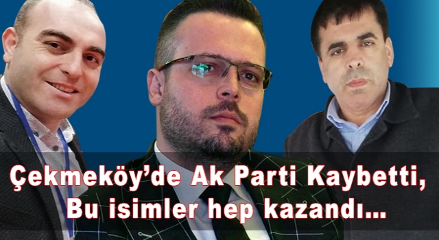 Çekmeköy’de Ak Parti Kaybetti, Bu isimler hep kazandı…