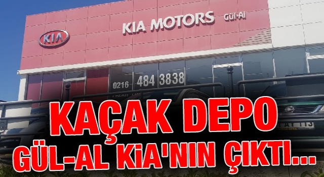 Kaçak Depo GÜL-AL KİA'nın Çıktı...