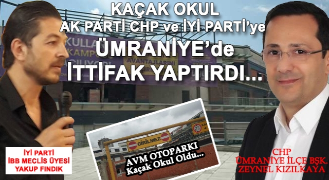 KAÇAK OKUL AK PARTİ CHP ve İYİ PARTİ’ye ÜMRANİYE’de İTTİFAK YAPTIRDI...